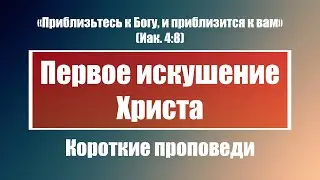 Первое искушение Христа | Короткие проповеди Христианские проповеди | Хлеб на каждый день