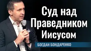 Суд над Праведником Иисусом | Пастор Богдан Бондаренко | 