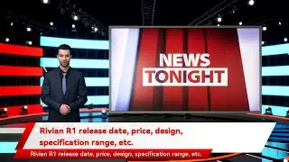 Rivian R1 release date, price, design, specification range, etc.
