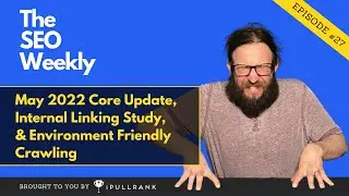 May 2022 Core Update, Internal Linking, & Environmental Crawling | The SEO Weekly - Episode 27