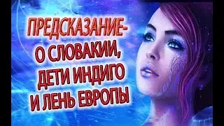 Предсказание о Словакии, дети индиго и лень Европы, Небесные существа ухудшают судьбу!