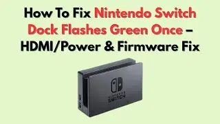 How To Fix Nintendo Switch Dock Flashes Green Once – HDMI/Power & Firmware Fix
