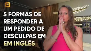 COMO RESPONDER A UM PEDIDO DE DESCULPAS EM INGLÊS