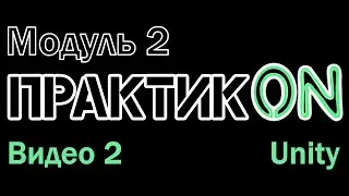 Практик•ON. Unity. Модуль 2. Видео 2