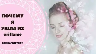 ПОЧЕМУ Я УШЛА ИЗ ORIFLAME.МОЯ ИСТОРИЯ.ВСЕ НА ЧИСТОТУ!