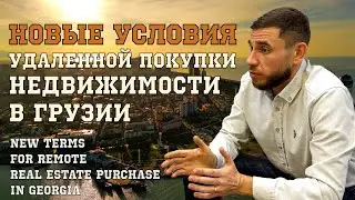 НОВЫЕ УСЛОВИЯ УДАЛЕННОЙ ПОКУПКИ НЕДВИЖИМОСТИ В ГРУЗИИ