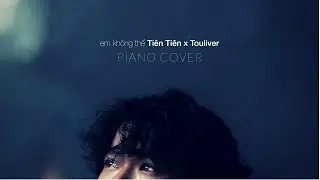 TIÊN TIÊN X TOULIVER - EM KHÔNG THỂ (piano cover)
