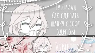 КАК СДЕЛАТЬ ЭСТЕТИЧНУЮ ШАПКУ?! || КАК СДЕЛАТЬ СОФТ ЭДИТ?! || Gacha Life туториал || Чит. Опис.