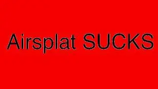 Airsplat sucks