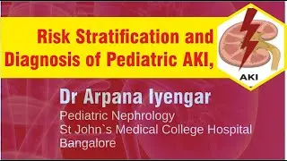 Risk Stratification & Diagnosis of Pediatric AKI, Dr Arpana Iyengar Pediatric Nephrology