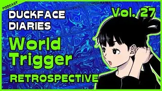 Duckface Diaries: a WORLD TRIGGER Podcast | Vol. 27 Retrospective