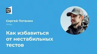 Сергей Потанин. Как избавиться от нестабильных тестов