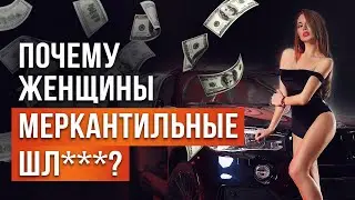 ПОЧЕМУ ВСЕ ЖЕНЩИНЫ «МЕРКАНТИЛЬНЫЕ», «ШЛ@ХИ», И «ХОРОШУЮ СЕЙЧАС НЕ НАЙТИ»?