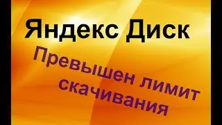 Яндекс Диск. Превышен лимит скачивания