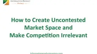How to Create Uncontested Market Space and Make Competition Irrelevant