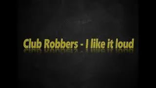 Club Robbers - I like it loud