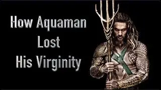 How Aquaman Lost His Virginity