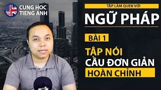 [Làm quen Ngữ pháp] Bài 1: Tập nói 1 câu đơn giản hoàn chỉnh - Phù hợp cho các bạn mới học tiếng Anh