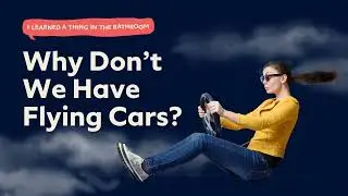 Why Don't We Have Flying Cars? | I Learned a Thing in the Bathroom Podcast
