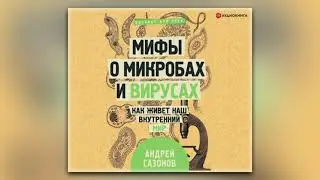 Андрей Сазонов - Мифы о микробах и вирусах. Как живет наш внутренний мир (аудиокнига)