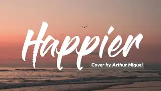 HAPPIER - COVER BY ARTHUR MIGUEL | LYRICS VIDEO