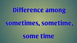 Difference among sometimes, sometime, some time