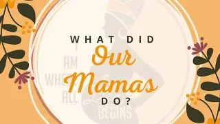 What Did Our Mamas Do?