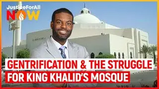 Justice for All Now: Gentrification & The Struggle for King Khalid's Mosque