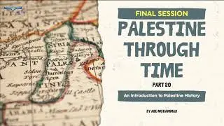 Palestine Through Time - Part 20 (Final Session) (Reloaded)