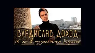 Владислав Доход. 15 лет в музыкальном бизнесе.