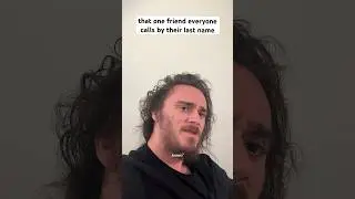 that one friend everyone calls by their last name 