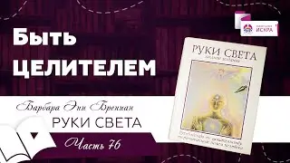 Быть ЦЕЛИТЕЛЕМ | финальная часть 76 | видео книга Барбары Бреннан РУКИ СВЕТА