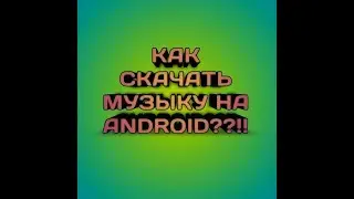 КАК СКАЧАЬТЬ ЛЮБУЮ МУЗЫКУ НА ANDROID??!!