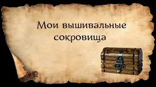 МОИ ВЫШИВАЛЬНЫЕ СОКРОВИЩА (9 ЛЕТ СОБИРАЛА)