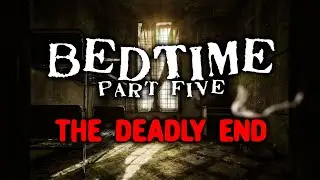BEDTIME... The Deadly End: Part Five | CREEPYPASTA