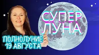СУПЕРЛУНИЕ И ПОЛНОЛУНИЕ 19.08.24 ИЗМЕНИТ ВСЕ! ОСОБЕННО ДЛЯ 4 ЗНАКОВ