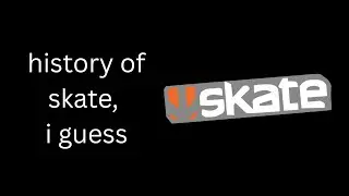 the entire history of skate, i guess