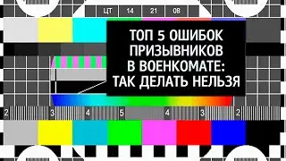 ТОП 5 главных ошибок призывников в военкомате: что нельзя делать призывникам