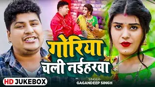 #Jukebox_Video | गोरिया चली नईहरवा | #Gagandeep Singh का हिट भोजपुरी गाना | #Nonstop Bhojpuri Song