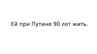 Ей при Путине 90 лет жить.
