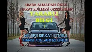 ARABA ALMADAN ÖNCE NELERE DİKKAT EDİLMELİ