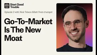 Go-To-Market Is The New Moat – Start Good Trouble Ep. 2