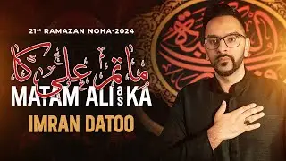 21 Ramzan Noha | Matam Ali(as) Ka | Imran Datoo | Noha Ayyam e Ali 2024