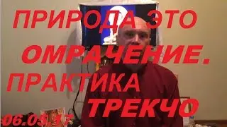 Природа, это Омрачение, практика ТРЕКЧО. 06.05.18 Павел Ян.