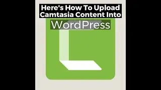 Here's How To Upload TechSmith Camtasia 2019 Content Into WordPress