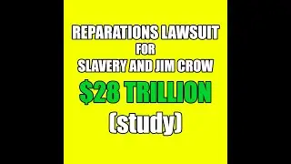 $28 TRILLION REPARATIONS LAWSUIT  FOR  SLAVERY AND JIM CROW !!!! FULL STUDY