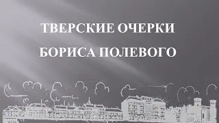 ТВЕРСКИЕ ОЧЕРКИ БОРИСА ПОЛЕВОГО