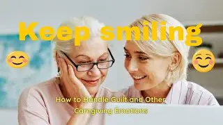How to Handle Guilt and Other Caregiving emotions