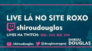 LIVE AGORA NO SITE ROXO : SHIROUDOUGLAS