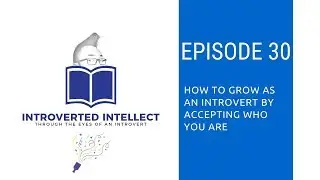 Episode 30: How To Grow As An Introvert By Accepting Who You Are
